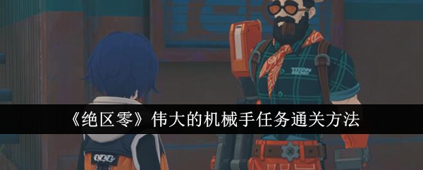 绝区零伟大的机械手任务怎么通关1