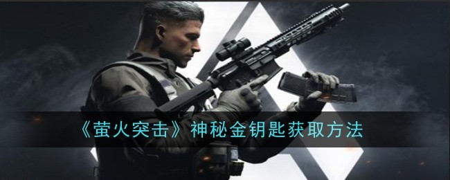 萤火突击神秘金钥匙怎么获取_萤火突击攻略钥匙