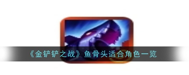 金铲铲之战鱼骨头给谁_金铲铲之战阵容