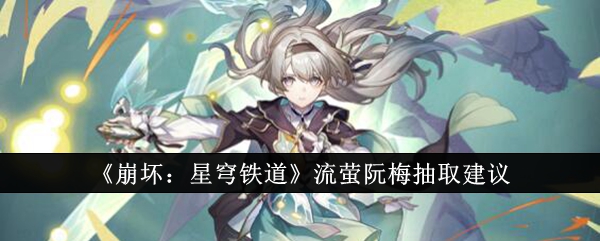 崩坏星穹铁道流萤阮梅抽哪个好_崩坏星穹铁道角色名