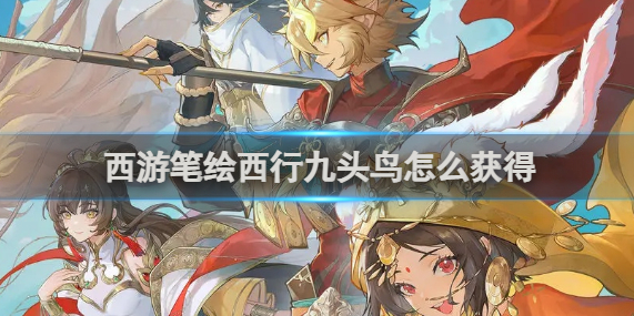 西游笔绘西行九头鸟怎么获得_西游笔绘西行九头鸟是哪一集