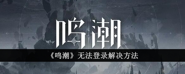 鸣潮无法登录怎么办