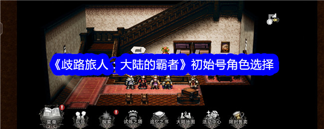歧路旅人大陆的霸者初始号怎么选择_歧路旅人大陆的霸者练级