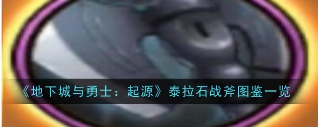 地下城与勇士起源泰拉石战斧怎么样_地下城泰拉石武器外观