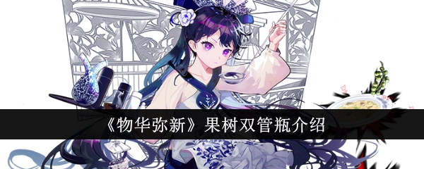 物华弥新果树双管瓶怎么样_物华弥新果汁牌玩法