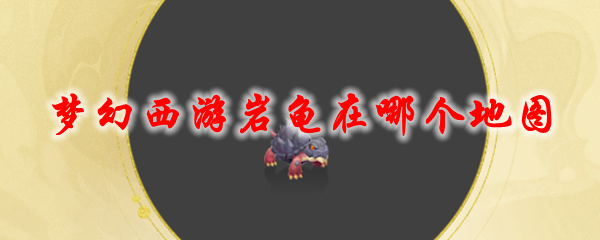 《梦幻西游》岩龟在哪个地图1