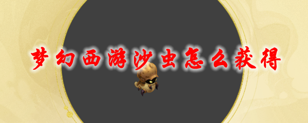 梦幻西游沙虫_梦幻西游鲨鱼怎么获得