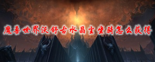 魔兽世界沃舒古水晶尘坐骑怎么获得1