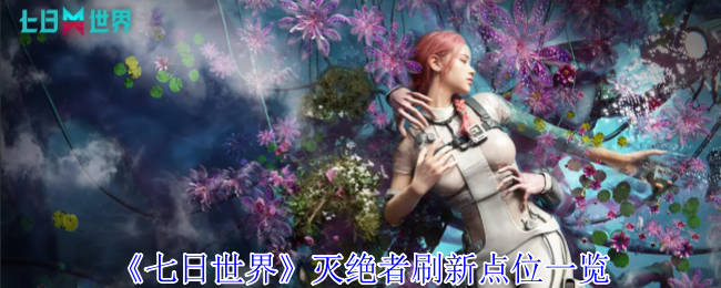 七日世界灭绝者刷新点位_七日造世界