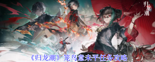 归龙潮笼鸟意未平任务怎么完成1