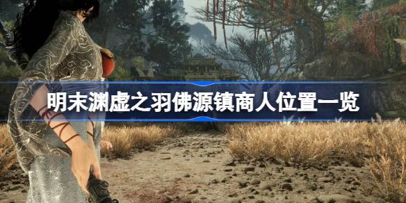 明末渊虚之羽佛源镇商人位置如何找1