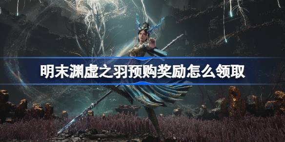 明末渊虚之羽预购奖励怎样领取1