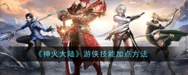神火大陆游侠技能怎么加点_神火大陆游侠技能加点图