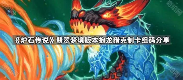 炉石传说翡翠梦境版本抱龙猎克制卡组码分享_炉石传说暴王龙猎