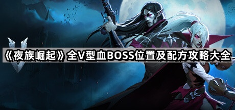 《夜族崛起》全v型血BOSS位置及配方攻略大全1