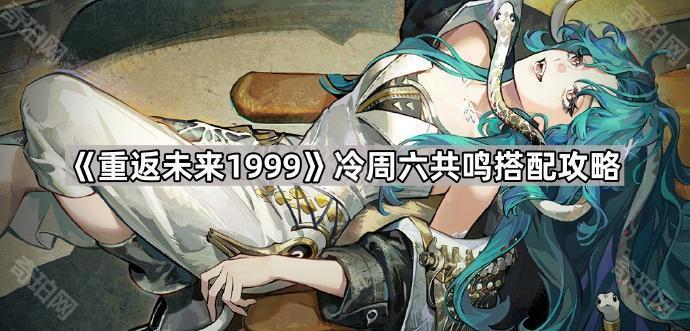 《重返未来1999》冷周六共鸣搭配攻略1