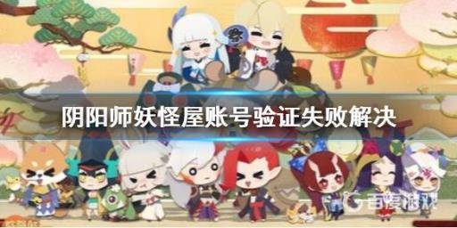 阴阳师妖怪屋账号验证失败3怎么解决?1