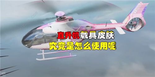 和平精英直升机皮肤怎么用_和平精英直升机皮肤有用吗