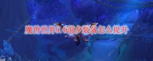 魔兽世界9.0前夕装备攻略_9.0前夕装备快速提升