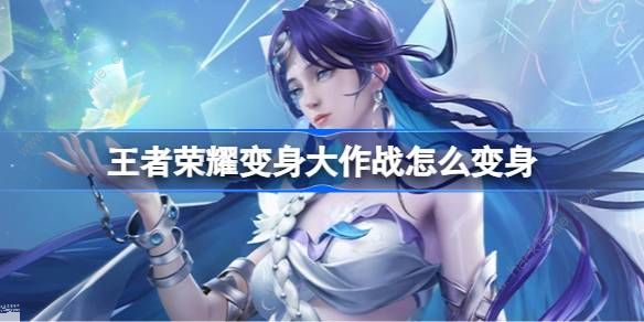 王者荣耀变身大作战怎么变身1