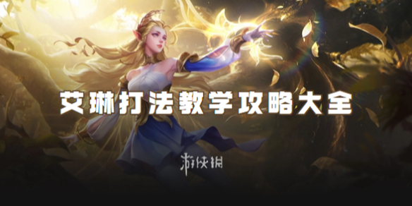 王者荣耀艾琳打法教学攻略大全_王者荣耀艾琳打法思路